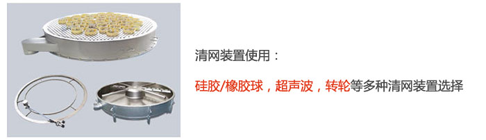 搖擺篩清網(wǎng)裝置使用：硅膠/橡膠球，超聲波，轉(zhuǎn)輪等多種清網(wǎng)裝置選擇。