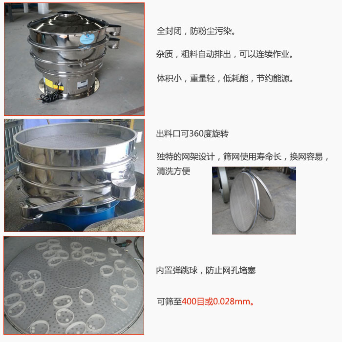 800型全不銹鋼振動篩特點：全封閉，放粉塵污染。雜質(zhì)，粗料自動排出可以連續(xù)作業(yè)。出料口可360度旋轉(zhuǎn)，獨特的網(wǎng)架設(shè)計篩網(wǎng)使用壽命長換網(wǎng)容易清洗方便。內(nèi)置彈跳球，防止網(wǎng)孔堵塞?？珊Y至400目或0。028mm。雜質(zhì)粗料自動排出，可以連續(xù)作業(yè)，體積小，重量輕，低耗能，節(jié)約能源。