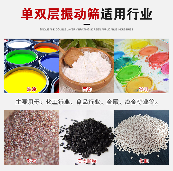 單雙層振動篩適用行業(yè)：主要用于：化工行業(yè)，食品行業(yè)，金屬，冶金礦業(yè)等。